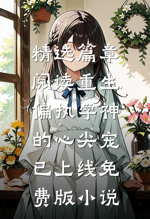 精选篇章阅读重生:偏执学神的心尖宠已上线免费版小说