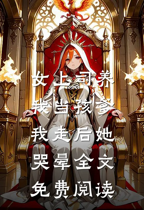 女上司养我当孩爹，我走后她哭晕全文免费阅读