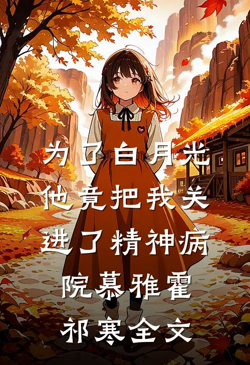 为了白月光，他竟把我关进了精神病院慕雅霍祁寒全文