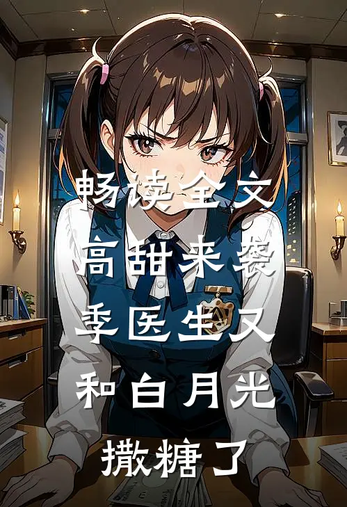 畅读全文高甜来袭：季医生又和白月光撒糖了