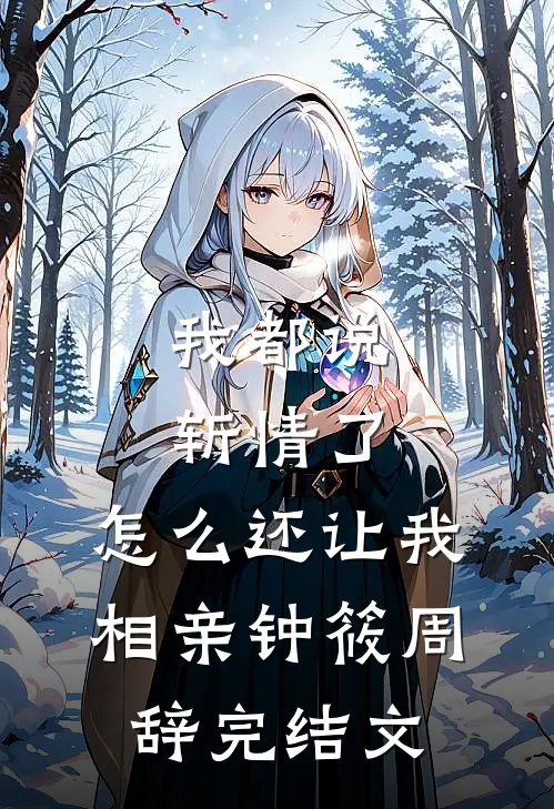 我都说斩情了，怎么还让我相亲钟筱周辞完结文
