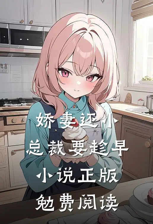 娇妻还小,总裁要趁早小说正版勉费阅读