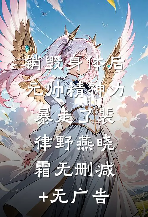 销毁身体后，元帅精神力暴走了裴律野燕晓霜无删减+无广告