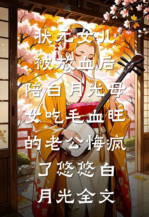 状元女儿被放血后，陪白月光母女吃毛血旺的老公悔疯了悠悠白月光全文