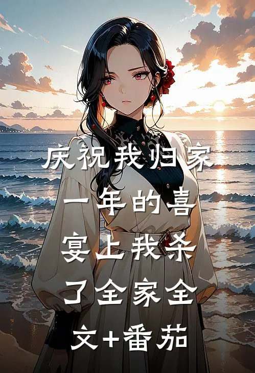 庆祝我归家一年的喜宴上我杀了全家全文+番茄