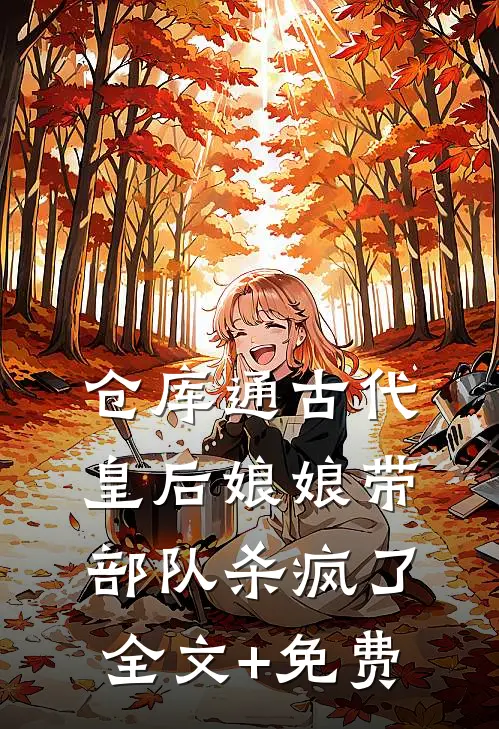 仓库通古代，皇后娘娘带部队杀疯了全文+免费