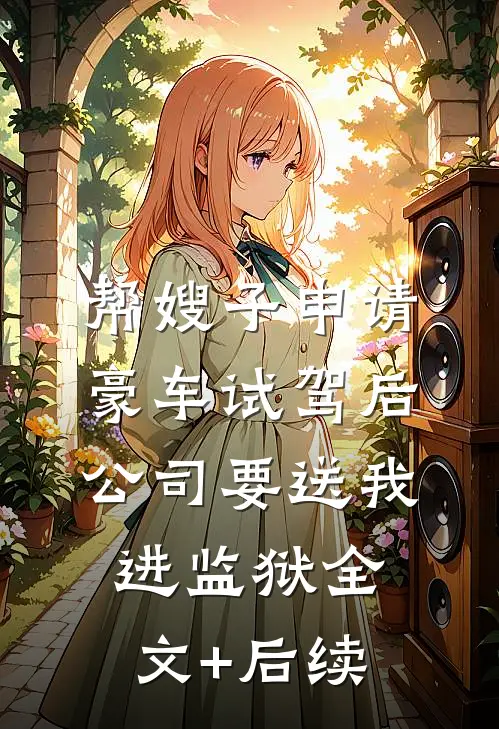 帮嫂子申请豪车试驾后，公司要送我进监狱全文+后续