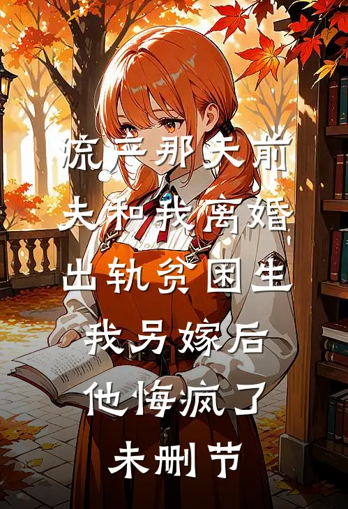 流产那天前夫和我离婚出轨贫困生，我另嫁后他悔疯了未删节