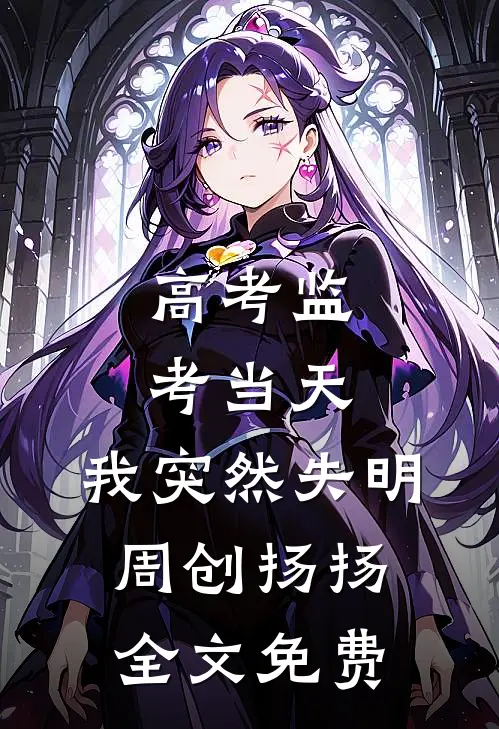 高考监考当天，我突然失明周创扬扬全文免费