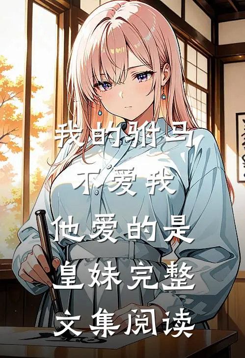 我的驸马不爱我，他爱的是皇妹完整文集阅读