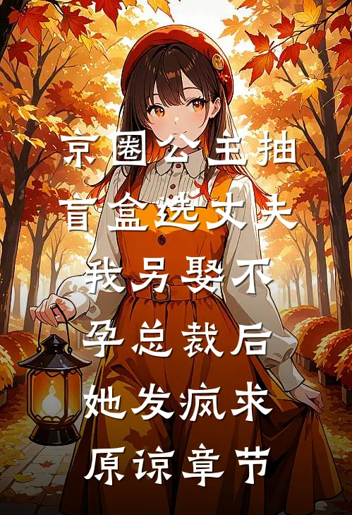 京圈公主抽盲盒选丈夫，我另娶不孕总裁后她发疯求原谅章节