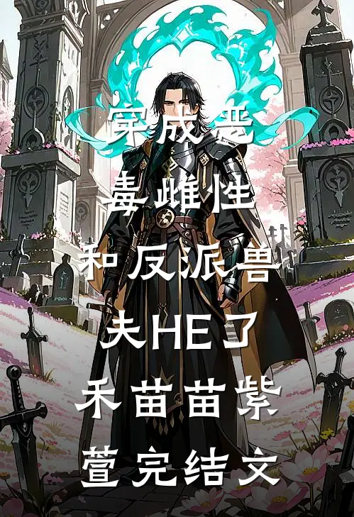 穿成恶毒雌性，和反派兽夫HE了禾苗苗紫萱完结文