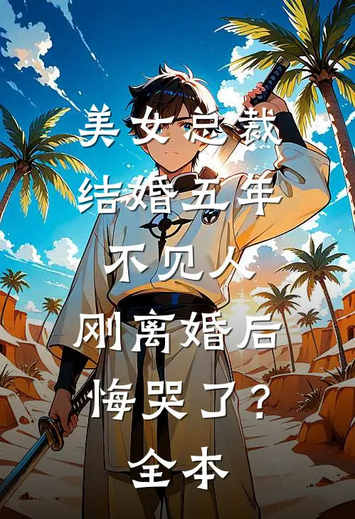 美女总裁结婚五年不见人，刚离婚后悔哭了？全本