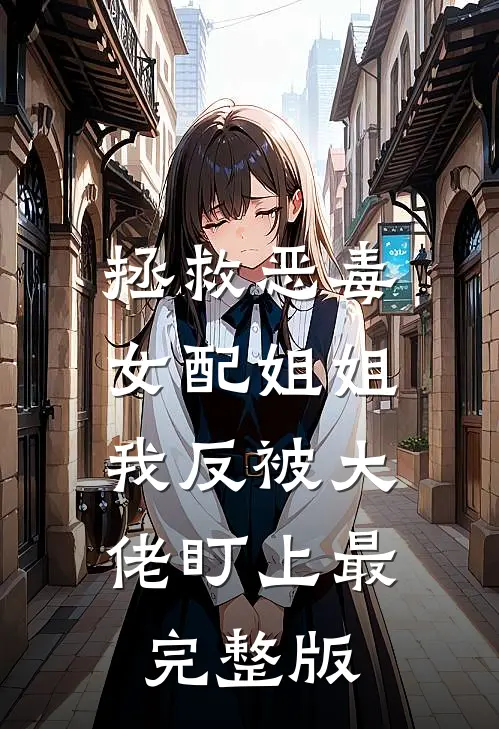 拯救恶毒女配姐姐，我反被大佬盯上最完整版