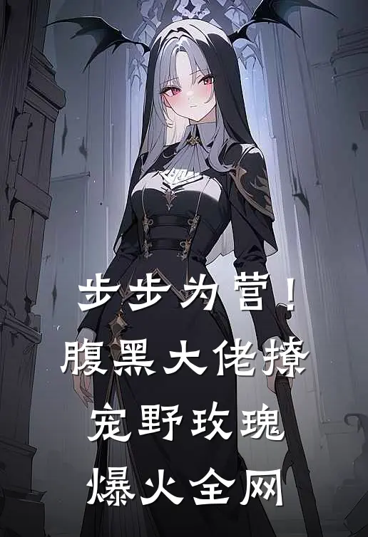 步步为营！腹黑大佬撩宠野玫瑰爆火全网