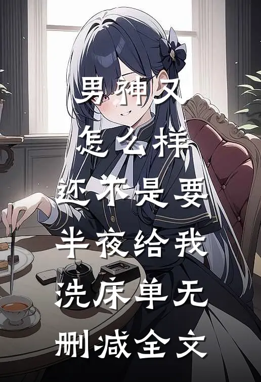 男神又怎么样，还不是要半夜给我洗床单无删减全文
