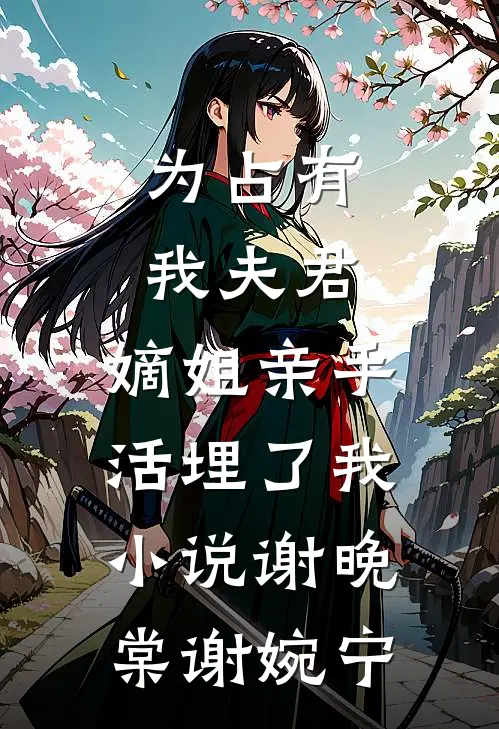 为占有我夫君，嫡姐亲手活埋了我小说谢晚棠谢婉宁