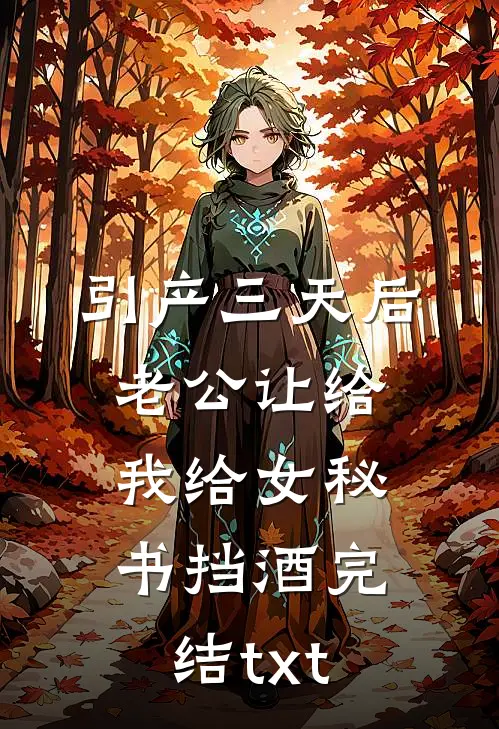 引产三天后，老公让给我给女秘书挡酒完结txt