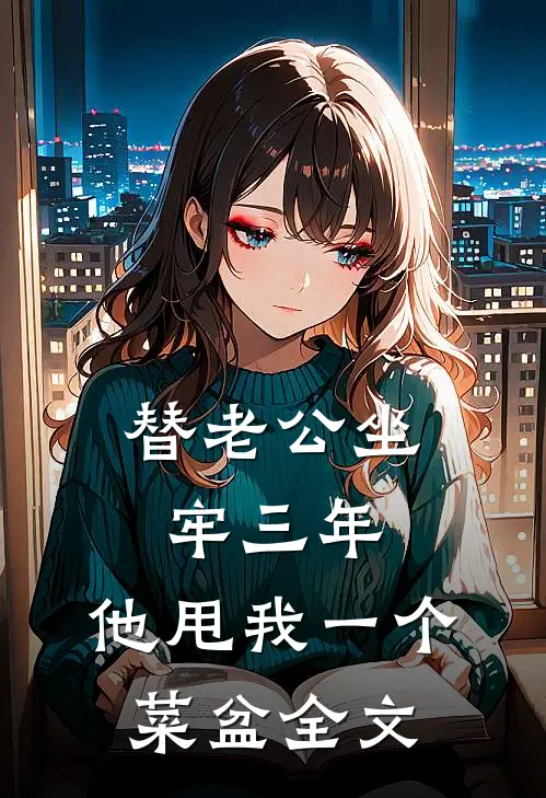 替老公坐牢三年，他甩我一个菜盆全文