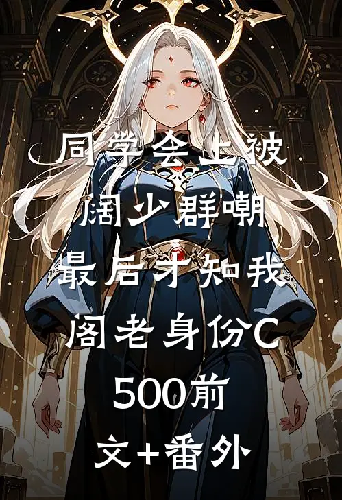 同学会上被阔少群嘲，最后才知我阁老身份C500前文+番外