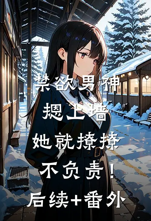 禁欲男神摁上墙，她就撩撩不负责！后续+番外