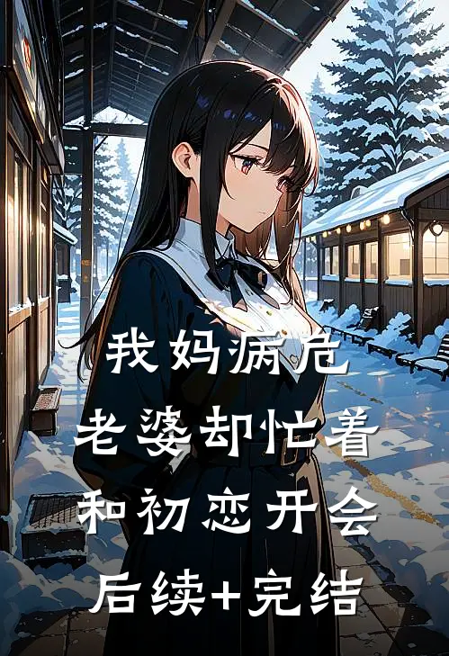 我妈病危，老婆却忙着和初恋开会后续+完结