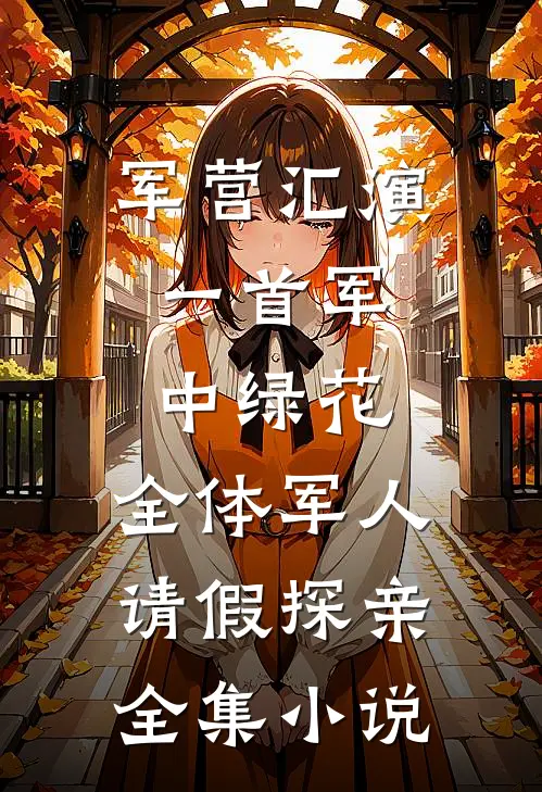 军营汇演：一首军中绿花，全体军人请假探亲全集小说