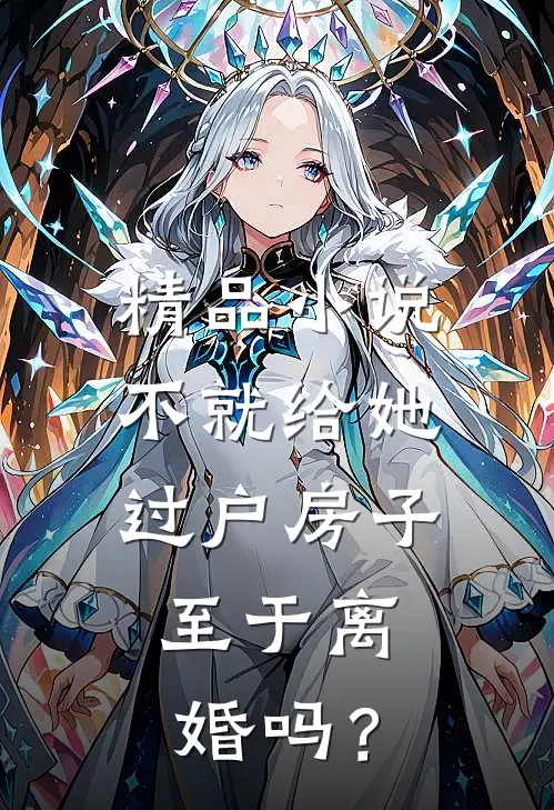 精品小说不就给她过户房子，至于离婚吗？