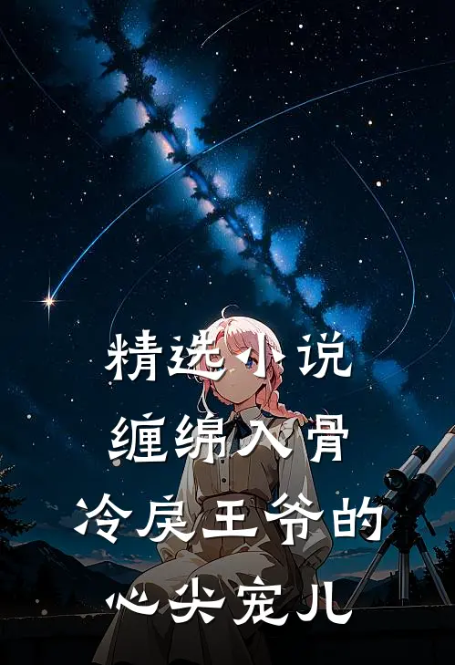 精选小说缠绵入骨：冷戾王爷的心尖宠儿