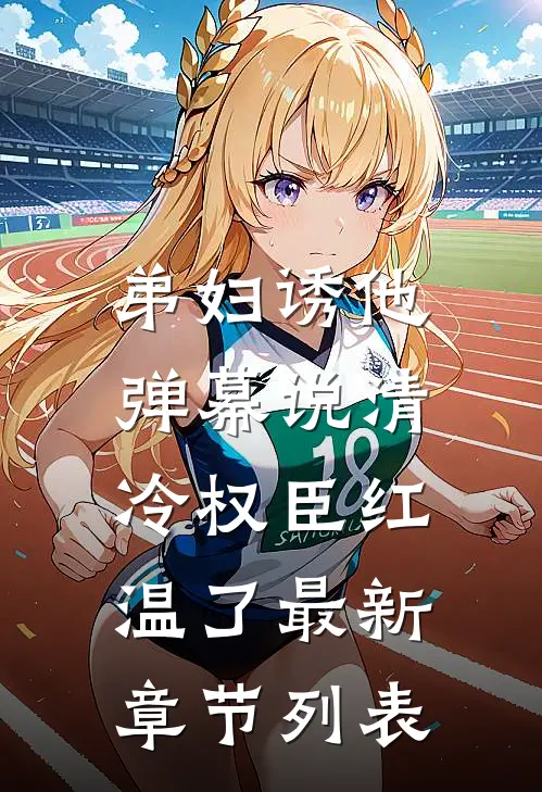 弟妇诱他，弹幕说清冷权臣红温了最新章节列表