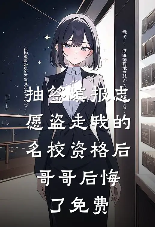 抽签填报志愿盗走我的名校资格后，哥哥后悔了免费