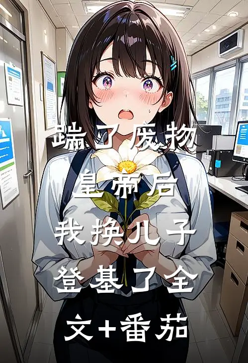 踹了废物皇帝后，我换儿子登基了全文+番茄