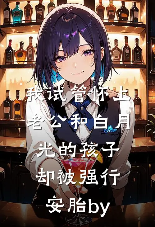 我试管怀上老公和白月光的孩子，却被强行安胎by