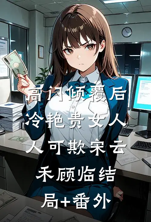 高门倾覆后，冷艳贵女人人可欺宋云禾顾临结局+番外