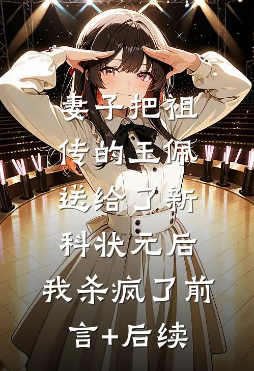 妻子把祖传的玉佩送给了新科状元后，我杀疯了前言+后续