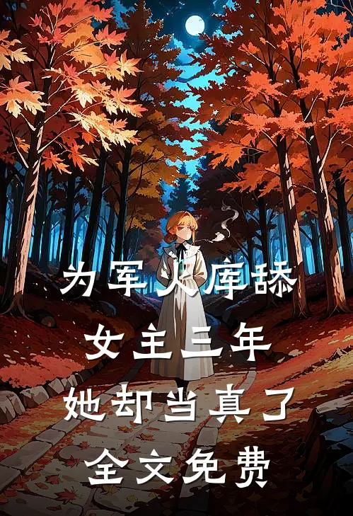 为军火库舔女主三年，她却当真了全文免费