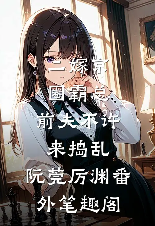 二嫁京圈霸总，前夫不许来捣乱：阮莞厉渊番外笔趣阁