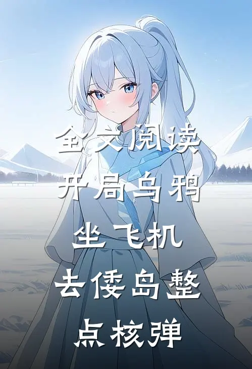 全文阅读开局乌鸦坐飞机，去倭岛整点核弹
