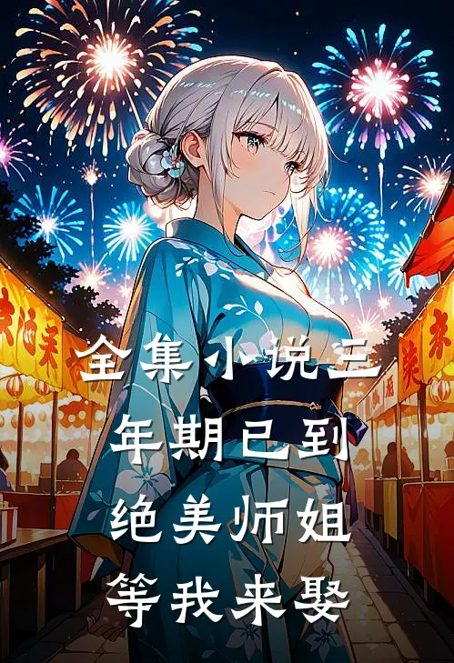 全集小说三年期已到，绝美师姐等我来娶