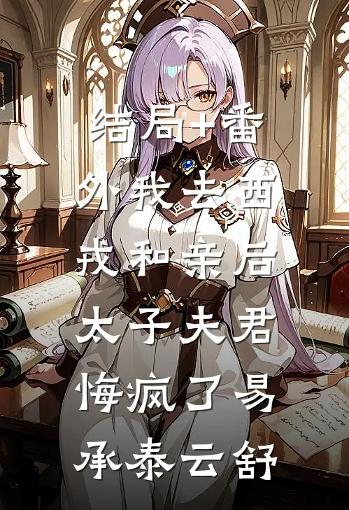 结局+番外我去西戎和亲后，太子夫君悔疯了易承泰云舒