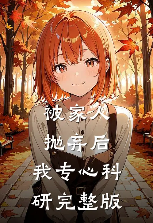 被家人抛弃后，我专心科研完整版