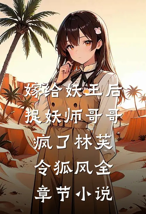 嫁给妖王后，捉妖师哥哥疯了林芙令狐风全章节小说