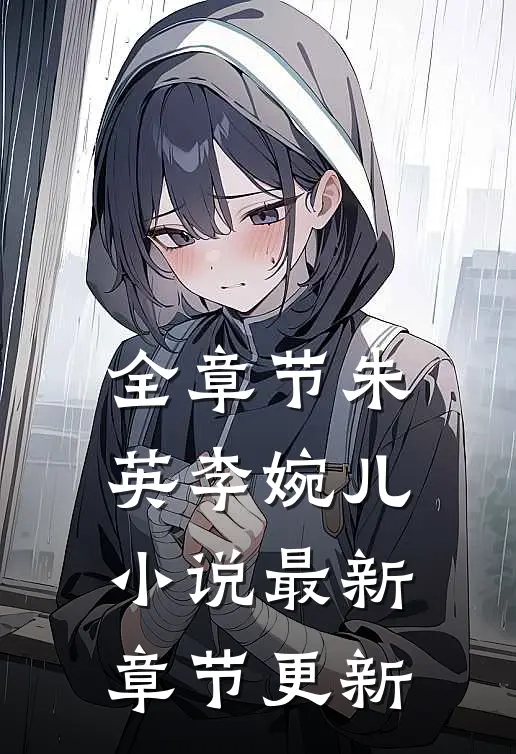全章节朱英李婉儿小说最新章节更新