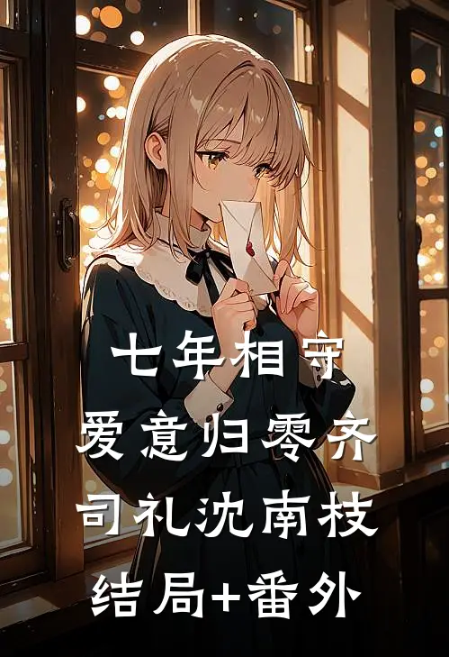七年相守，爱意归零齐司礼沈南枝结局+番外