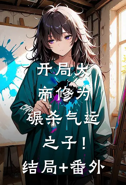 开局大帝修为，碾杀气运之子！结局+番外