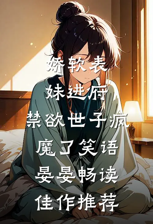 娇软表妹进府:禁欲世子疯魔了笑语晏晏畅读佳作推荐