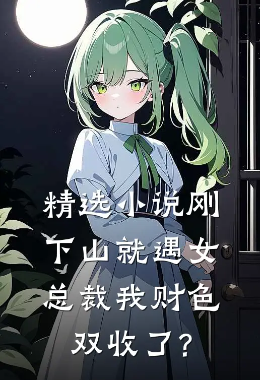精选小说刚下山就遇女总裁我财色双收了?
