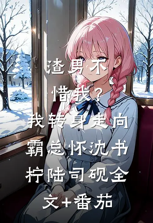 渣男不惜我？我转身走向霸总怀沈书柠陆司砚全文+番茄