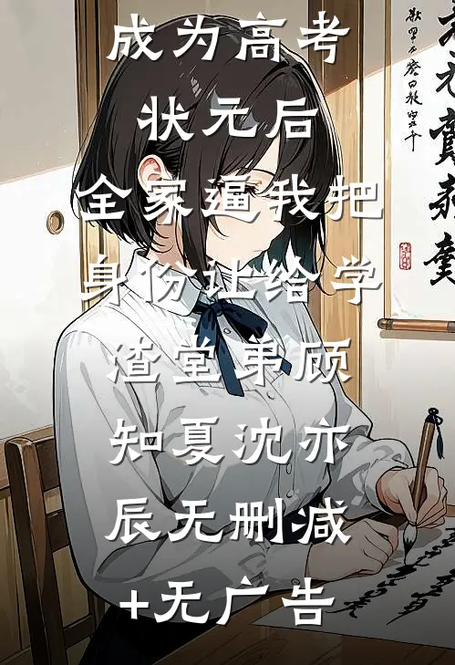 成为高考状元后，全家逼我把身份让给学渣堂弟顾知夏沈亦辰无删减+无广告