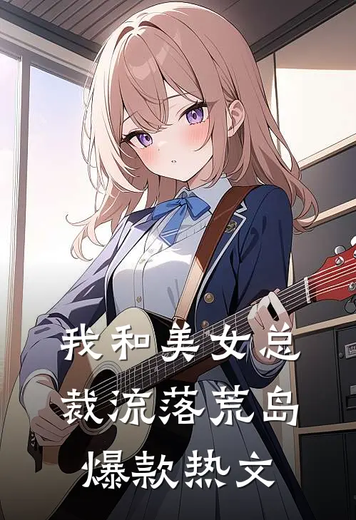 我和美女总裁流落荒岛爆款热文